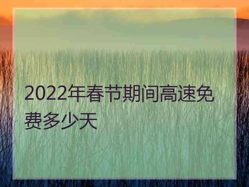 2022年春节期间高速免费多少天