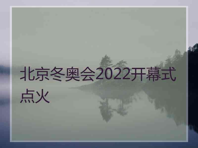 北京冬奥会2022开幕式点火