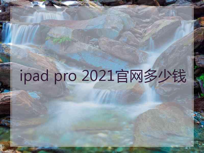 ipad pro 2021官网多少钱