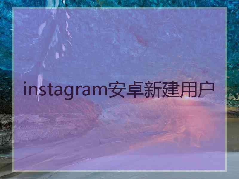 instagram安卓新建用户