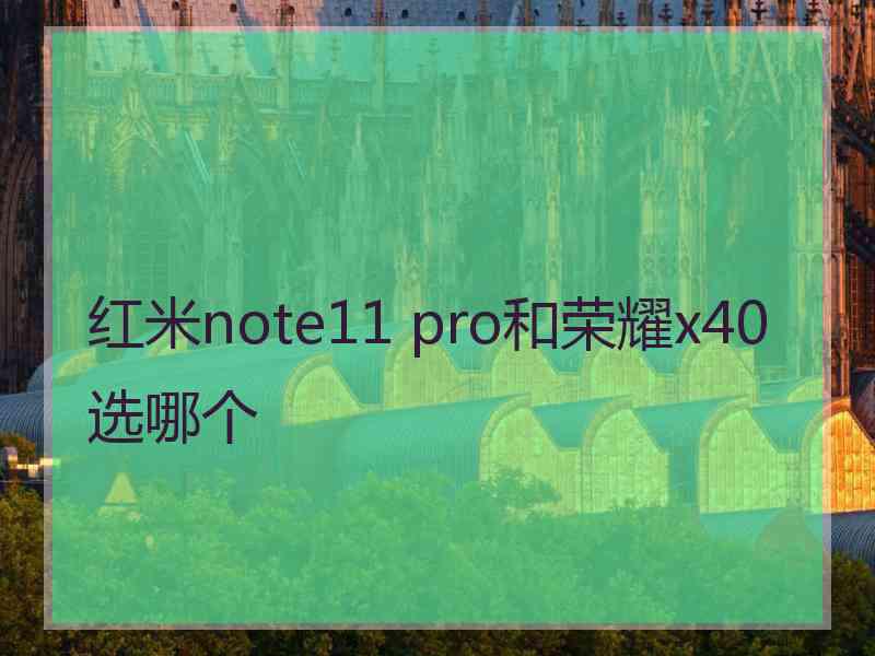 红米note11 pro和荣耀x40选哪个