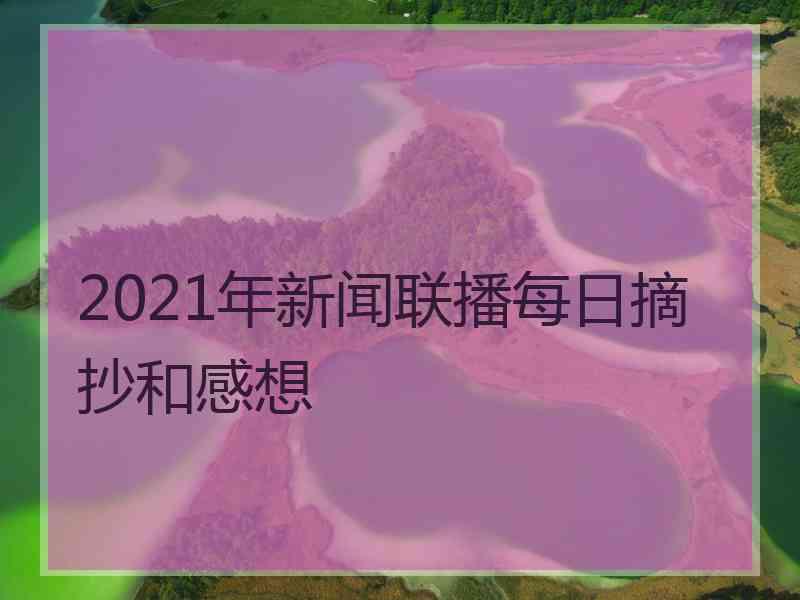 2021年新闻联播每日摘抄和感想