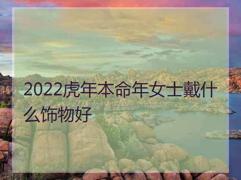 2022虎年本命年女士戴什么饰物好