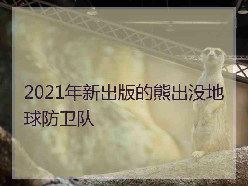 2021年新出版的熊出没地球防卫队