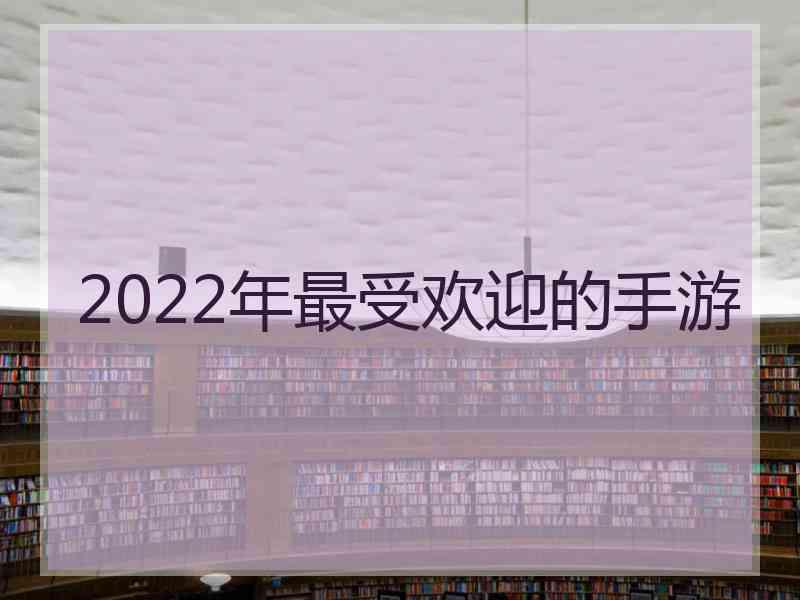 2022年最受欢迎的手游