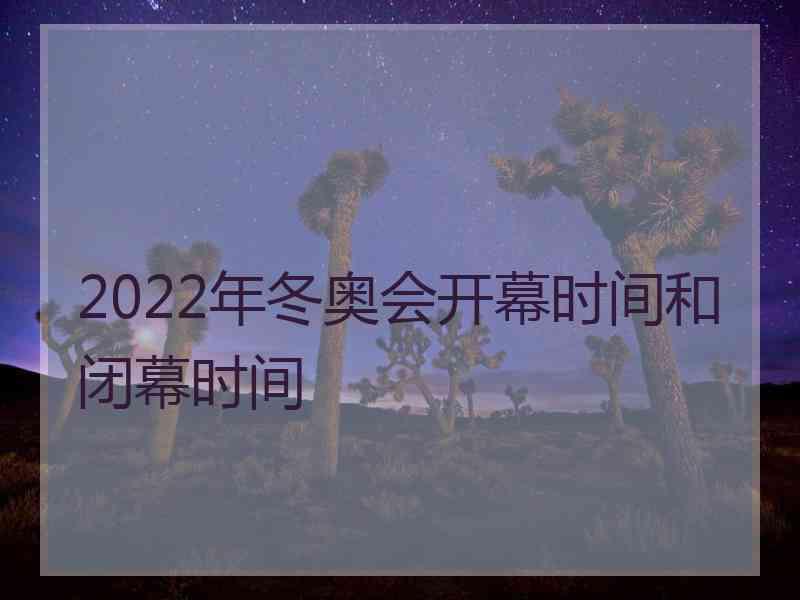 2022年冬奥会开幕时间和闭幕时间