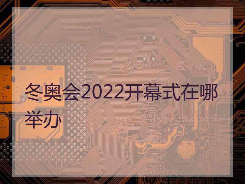 冬奥会2022开幕式在哪举办