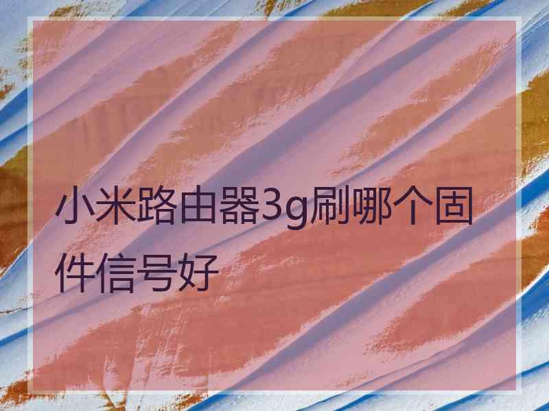 小米路由器3g刷哪个固件信号好