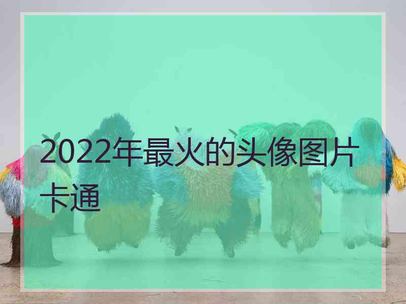 2022年最火的头像图片卡通