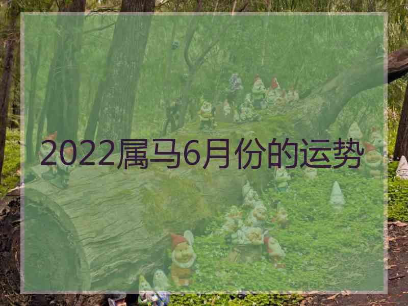 2022属马6月份的运势