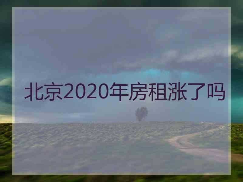 北京2020年房租涨了吗