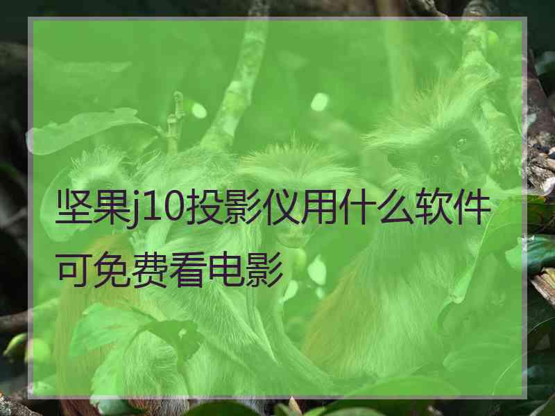 坚果j10投影仪用什么软件可免费看电影