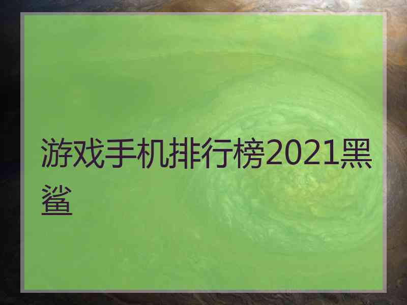 游戏手机排行榜2021黑鲨