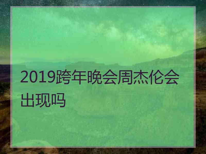 2019跨年晚会周杰伦会出现吗