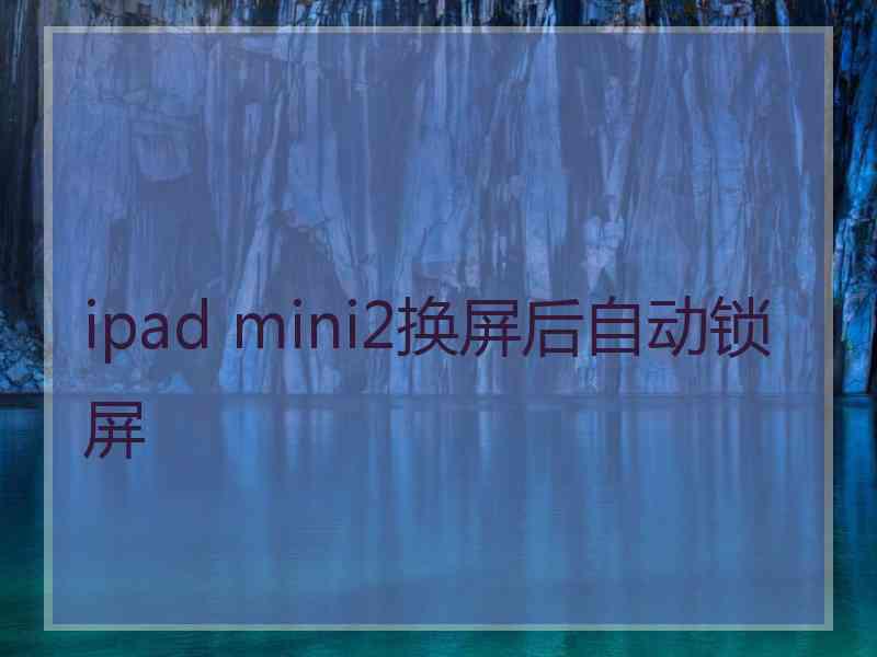 ipad mini2换屏后自动锁屏