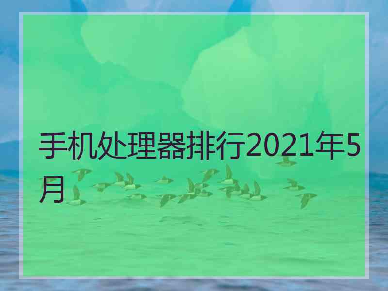 手机处理器排行2021年5月