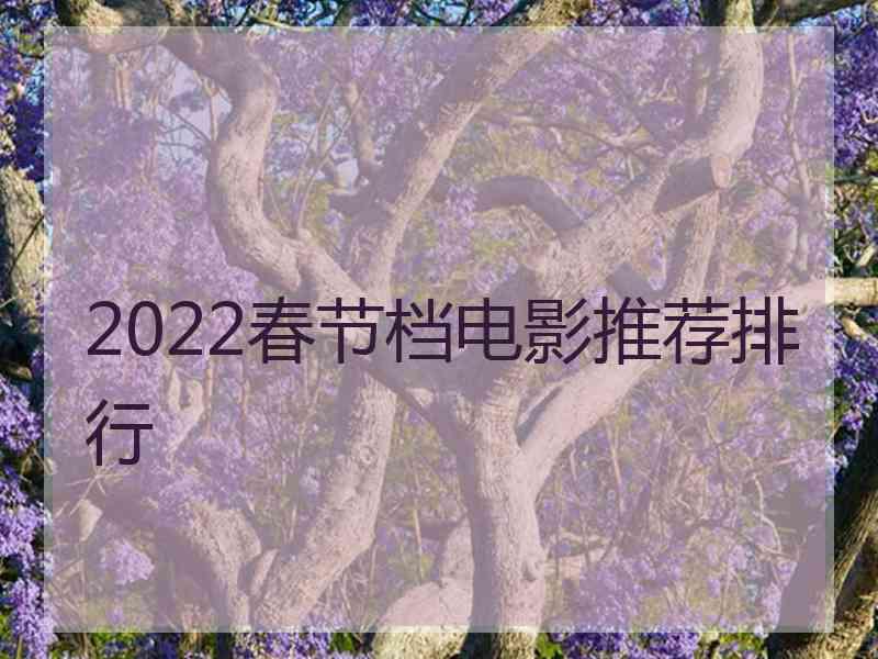 2022春节档电影推荐排行