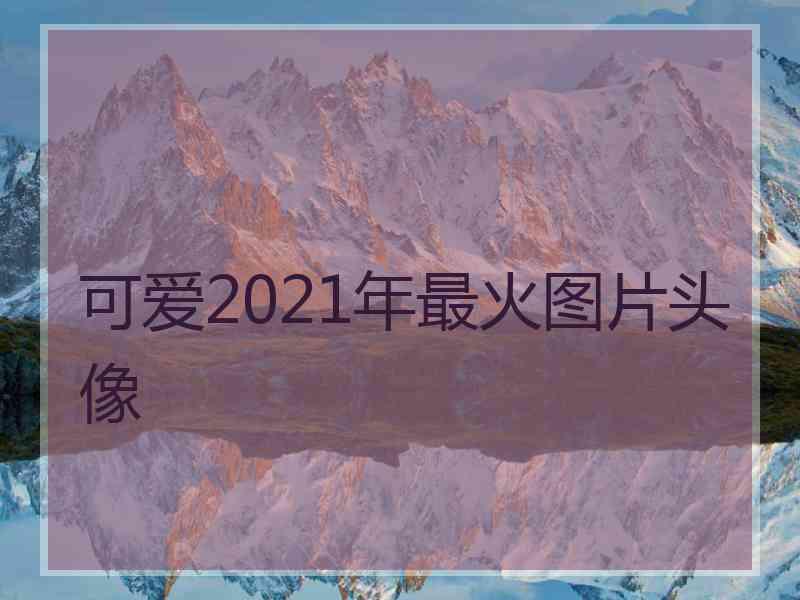 可爱2021年最火图片头像