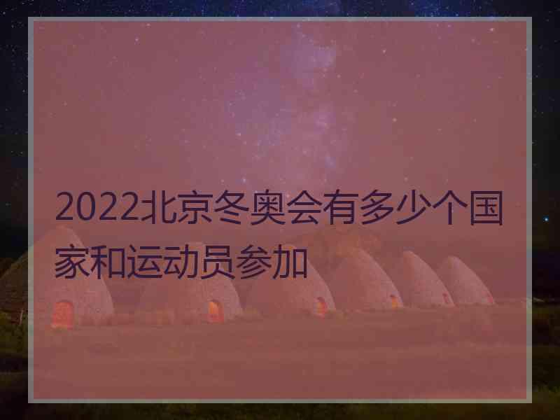 2022北京冬奥会有多少个国家和运动员参加