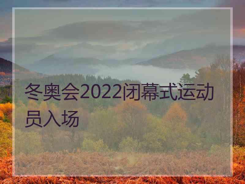 冬奥会2022闭幕式运动员入场