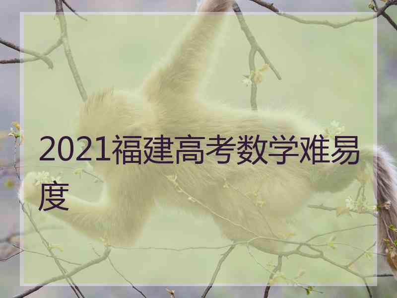 2021福建高考数学难易度