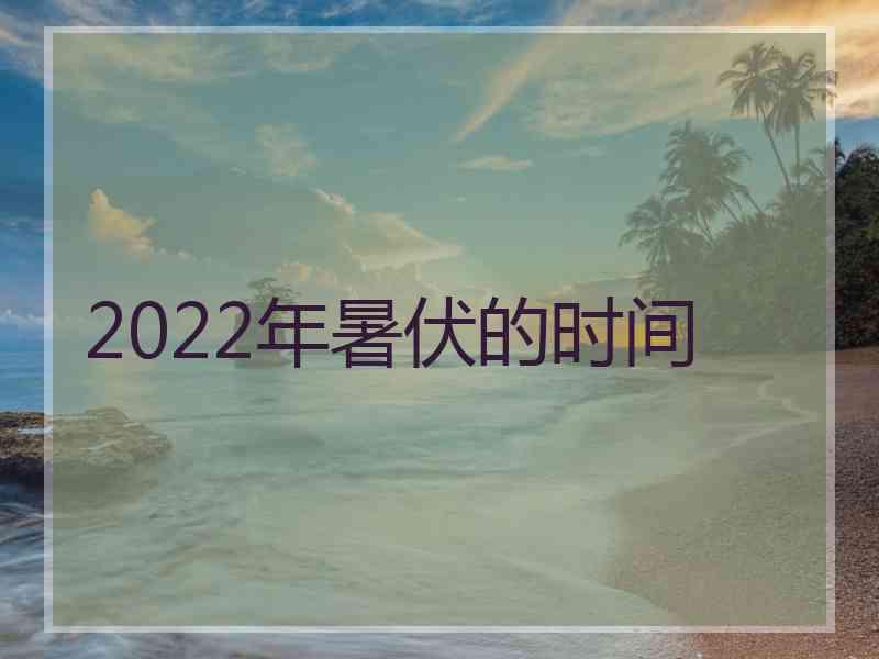 2022年暑伏的时间