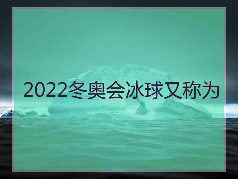 2022冬奥会冰球又称为