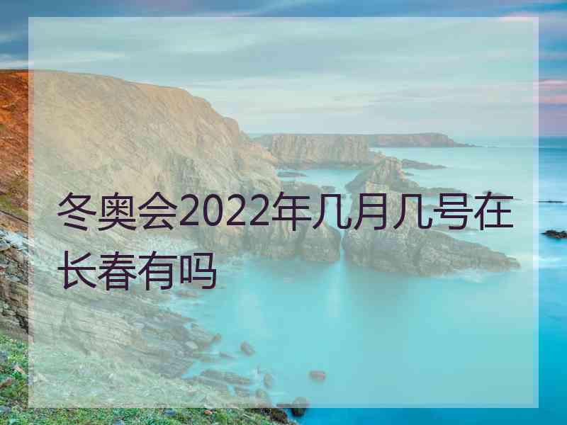 冬奥会2022年几月几号在长春有吗