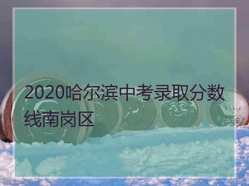 2020哈尔滨中考录取分数线南岗区