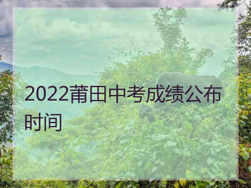 2022莆田中考成绩公布时间