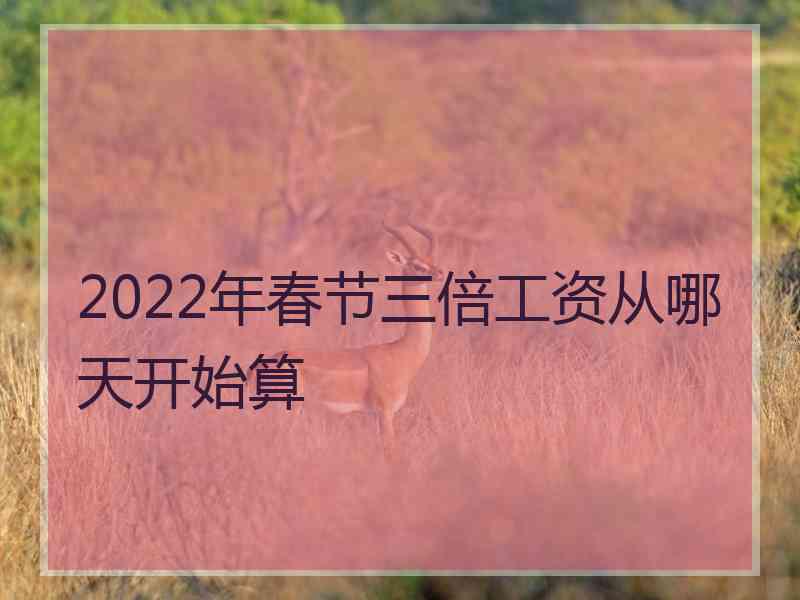 2022年春节三倍工资从哪天开始算