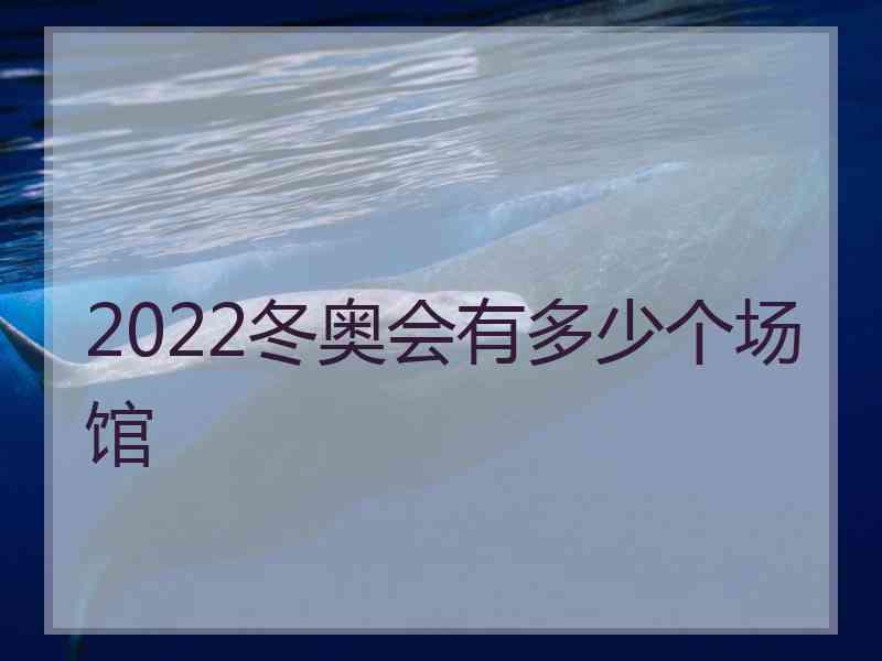 2022冬奥会有多少个场馆