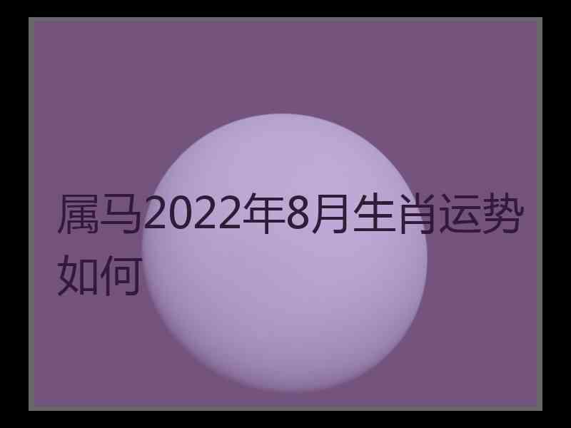 属马2022年8月生肖运势如何