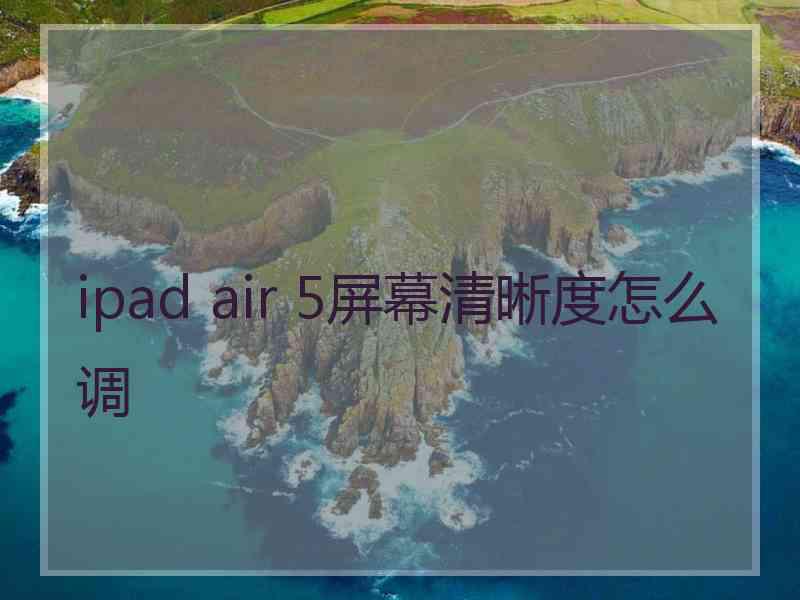 ipad air 5屏幕清晰度怎么调