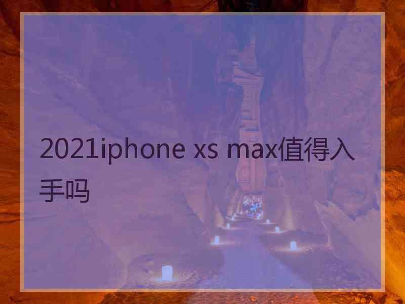 2021iphone xs max值得入手吗