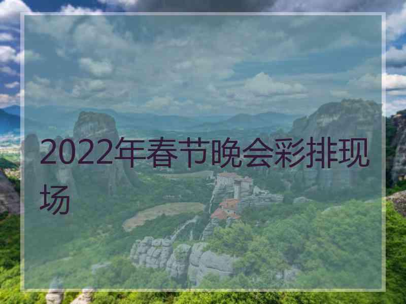 2022年春节晚会彩排现场