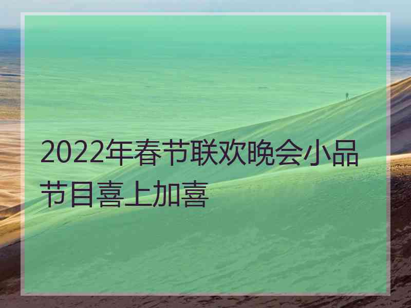 2022年春节联欢晚会小品节目喜上加喜