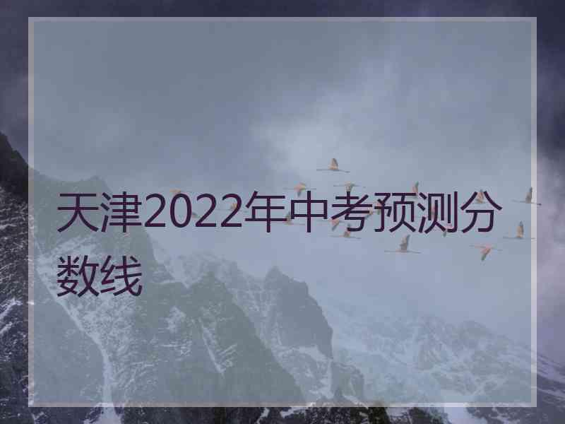 天津2022年中考预测分数线