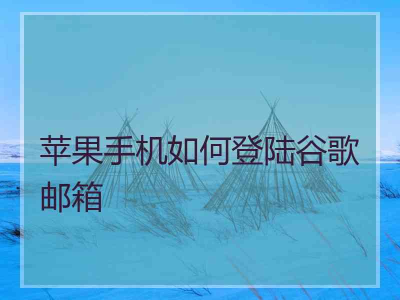 苹果手机如何登陆谷歌邮箱