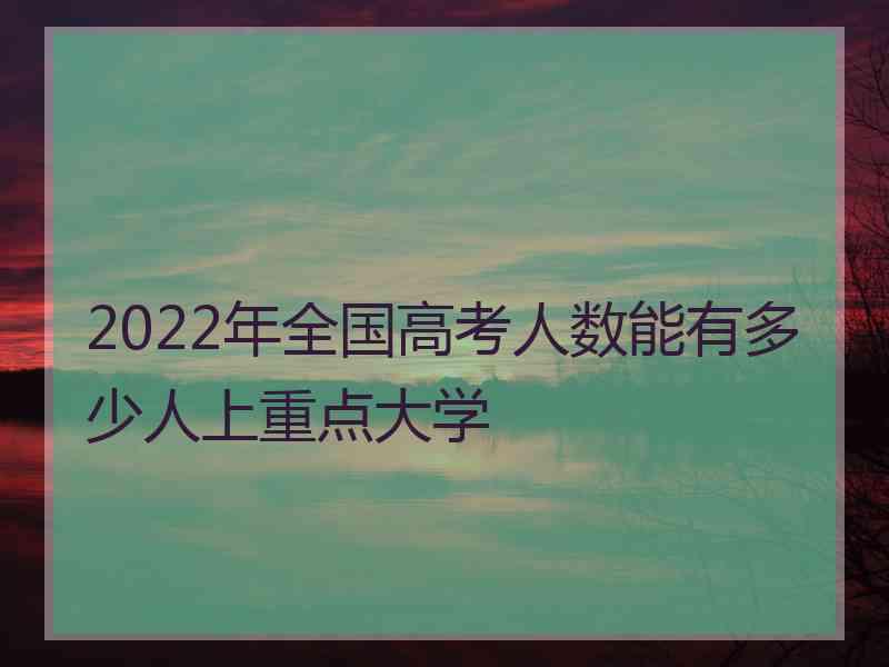 2022年全国高考人数能有多少人上重点大学