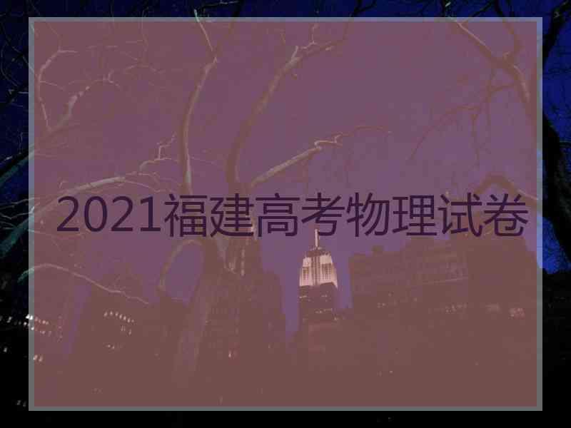 2021福建高考物理试卷