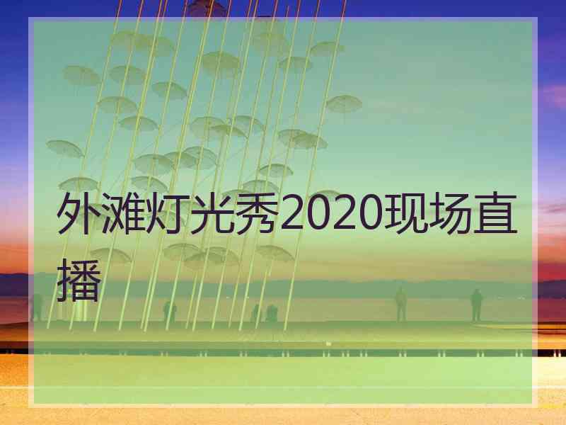 外滩灯光秀2020现场直播