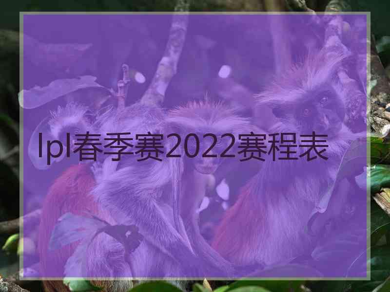 lpl春季赛2022赛程表