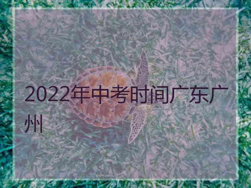 2022年中考时间广东广州