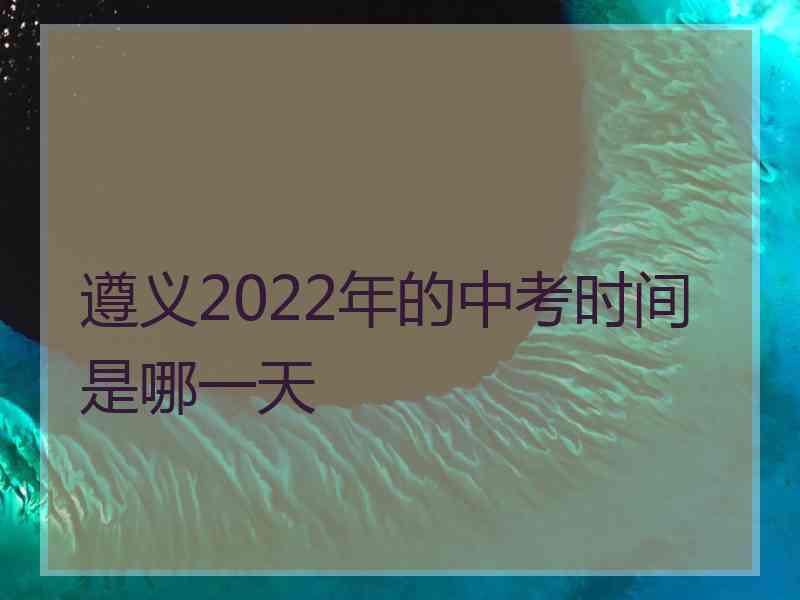 遵义2022年的中考时间是哪一天