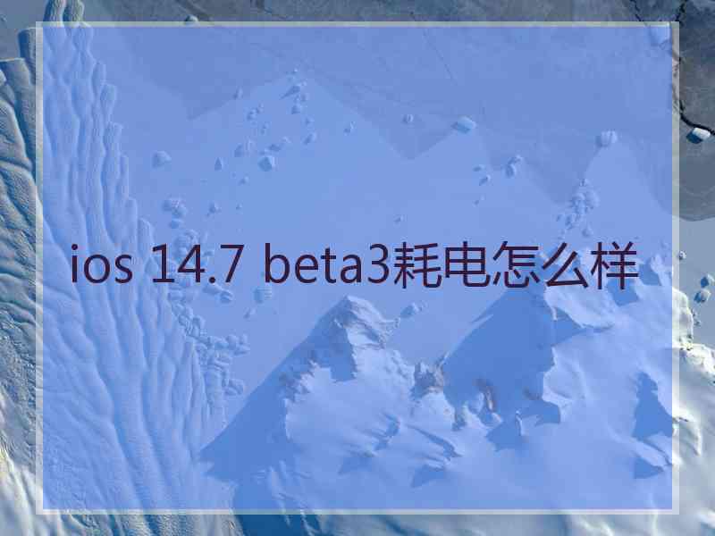 ios 14.7 beta3耗电怎么样