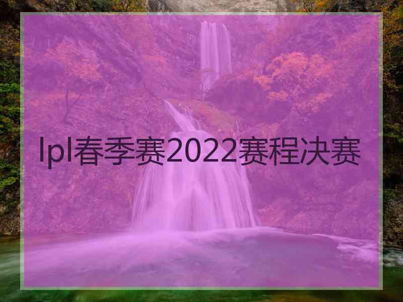 lpl春季赛2022赛程决赛