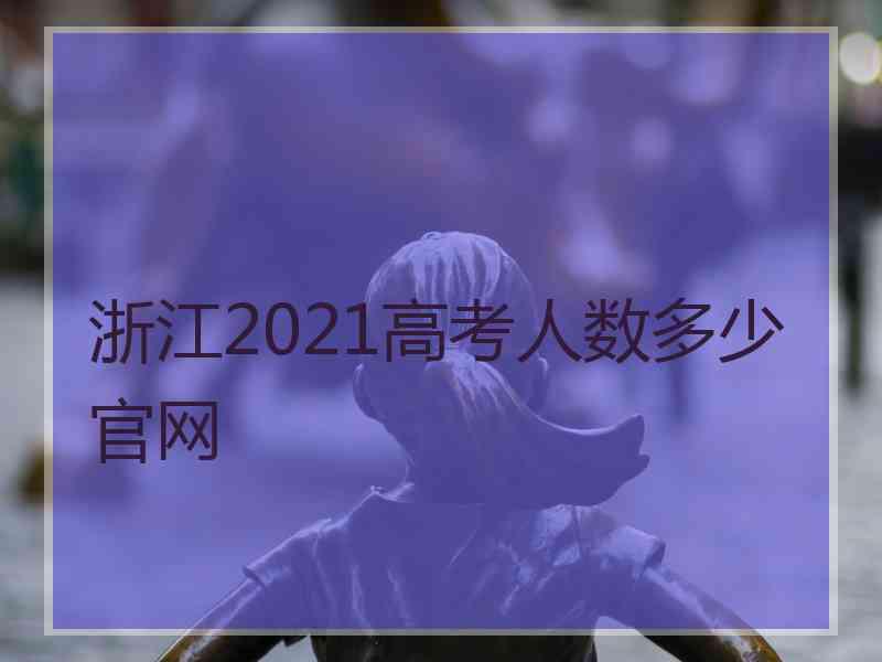 浙江2021高考人数多少官网