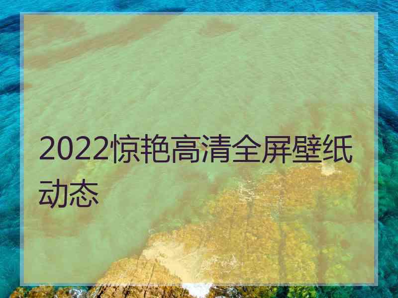 2022惊艳高清全屏壁纸动态