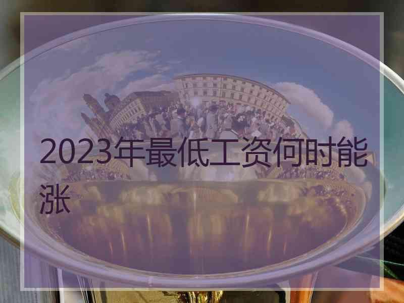 2023年最低工资何时能涨